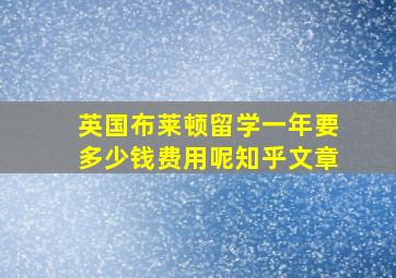 英国布莱顿留学一年要多少钱费用呢知乎文章