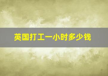 英国打工一小时多少钱