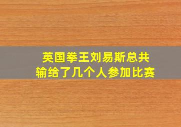 英国拳王刘易斯总共输给了几个人参加比赛