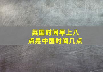 英国时间早上八点是中国时间几点