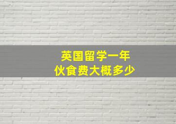 英国留学一年伙食费大概多少