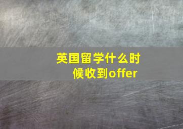 英国留学什么时候收到offer