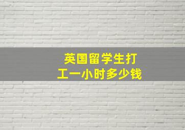 英国留学生打工一小时多少钱