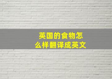 英国的食物怎么样翻译成英文