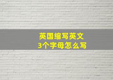 英国缩写英文3个字母怎么写