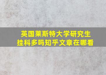 英国莱斯特大学研究生挂科多吗知乎文章在哪看