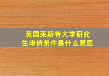 英国莱斯特大学研究生申请条件是什么意思