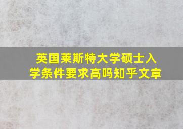 英国莱斯特大学硕士入学条件要求高吗知乎文章