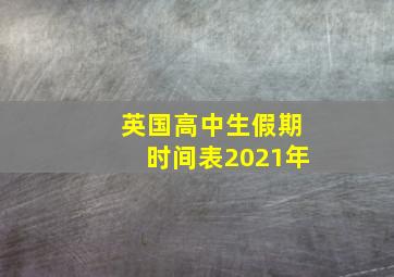 英国高中生假期时间表2021年