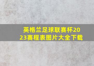 英格兰足球联赛杯2023赛程表图片大全下载