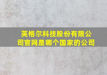 英格尔科技股份有限公司官网是哪个国家的公司