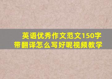 英语优秀作文范文150字带翻译怎么写好呢视频教学