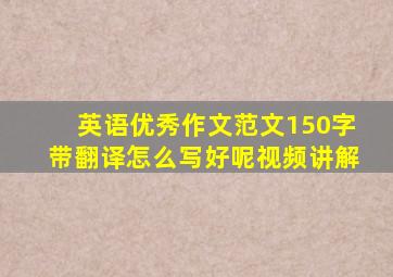 英语优秀作文范文150字带翻译怎么写好呢视频讲解