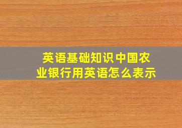 英语基础知识中国农业银行用英语怎么表示