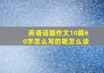 英语话题作文10篇60字怎么写的呢怎么读