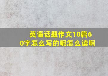 英语话题作文10篇60字怎么写的呢怎么读啊