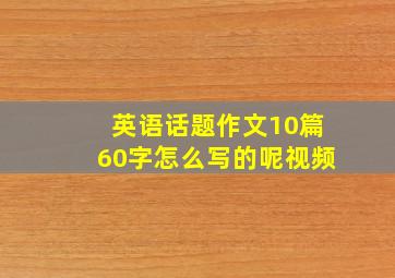 英语话题作文10篇60字怎么写的呢视频