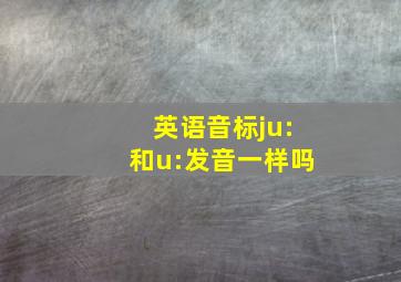 英语音标ju:和u:发音一样吗