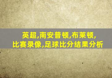 英超,南安普顿,布莱顿,比赛录像,足球比分结果分析