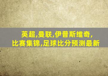 英超,曼联,伊普斯维奇,比赛集锦,足球比分预测最新