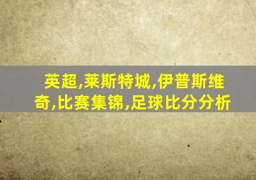 英超,莱斯特城,伊普斯维奇,比赛集锦,足球比分分析