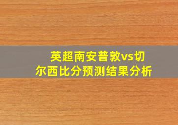 英超南安普敦vs切尔西比分预测结果分析