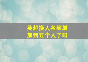 英超换人名额增加到五个人了吗