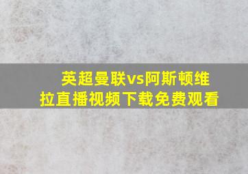 英超曼联vs阿斯顿维拉直播视频下载免费观看