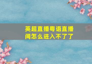 英超直播粤语直播间怎么进入不了了