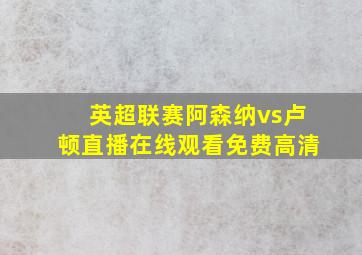 英超联赛阿森纳vs卢顿直播在线观看免费高清