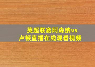 英超联赛阿森纳vs卢顿直播在线观看视频