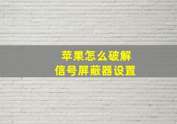 苹果怎么破解信号屏蔽器设置