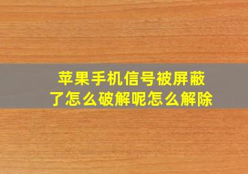 苹果手机信号被屏蔽了怎么破解呢怎么解除