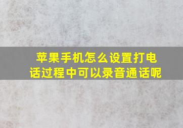 苹果手机怎么设置打电话过程中可以录音通话呢