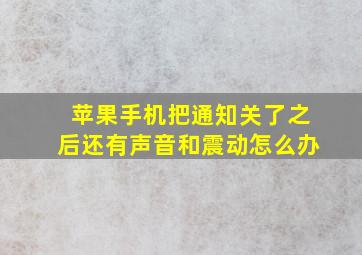 苹果手机把通知关了之后还有声音和震动怎么办