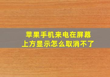 苹果手机来电在屏幕上方显示怎么取消不了