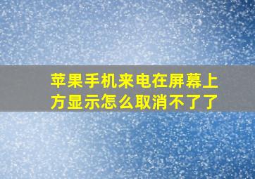 苹果手机来电在屏幕上方显示怎么取消不了了