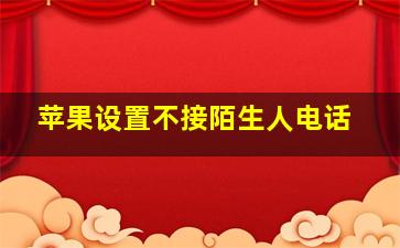 苹果设置不接陌生人电话