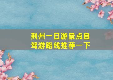 荆州一日游景点自驾游路线推荐一下