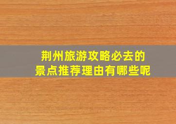 荆州旅游攻略必去的景点推荐理由有哪些呢