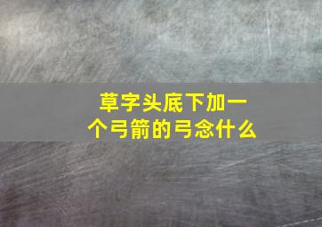 草字头底下加一个弓箭的弓念什么