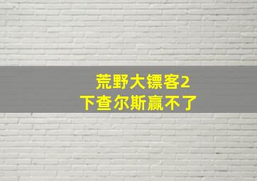 荒野大镖客2下查尔斯赢不了