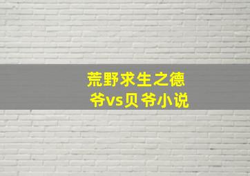 荒野求生之德爷vs贝爷小说