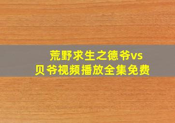 荒野求生之德爷vs贝爷视频播放全集免费