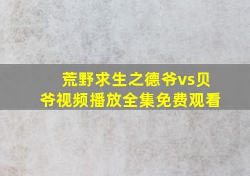 荒野求生之德爷vs贝爷视频播放全集免费观看