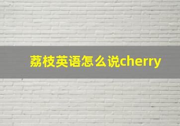 荔枝英语怎么说cherry