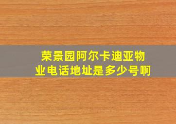 荣景园阿尔卡迪亚物业电话地址是多少号啊