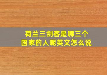 荷兰三剑客是哪三个国家的人呢英文怎么说