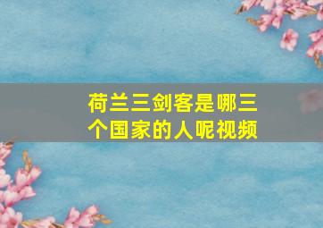 荷兰三剑客是哪三个国家的人呢视频