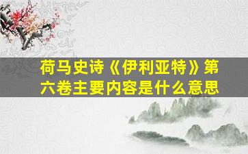 荷马史诗《伊利亚特》第六卷主要内容是什么意思